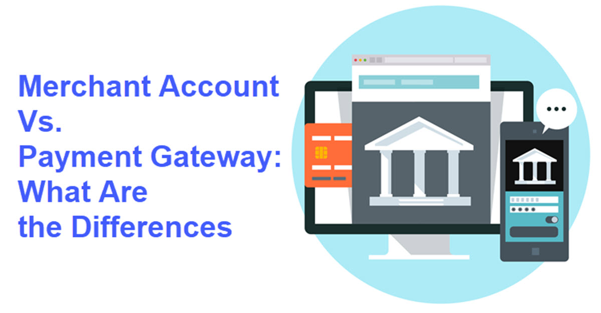 Merchant Account Vs Payment Gateway What Are The Differences