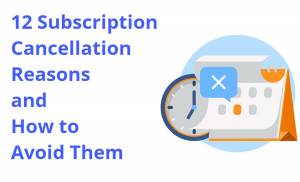 12 Subscription Cancellation Reasons and How to Avoid Them
