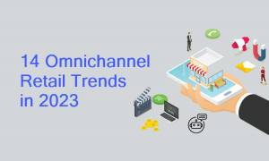 14 Omnichannel Retail Trends in 2023