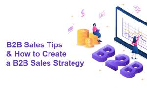 B2B Sales Tips & How to Create a B2B Sales Strategy