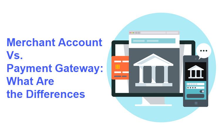 Merchant Account Vs. Payment Gateway: What Are the Differences?