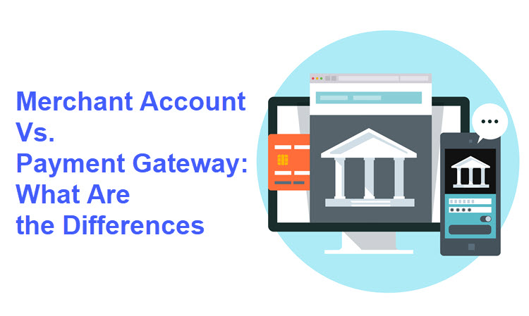 Merchant Account Vs Payment Gateway What Are The Differences 